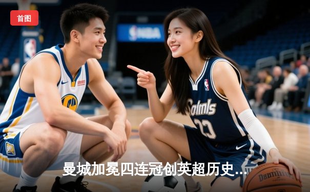 曼城加冕四连冠创英超历史 哈兰德双响锁定金靴