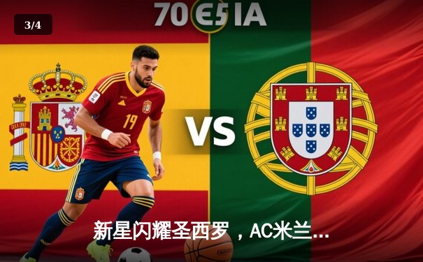 新星闪耀圣西罗，AC米兰逆转击败尤文图斯跻身欧冠区 - 3