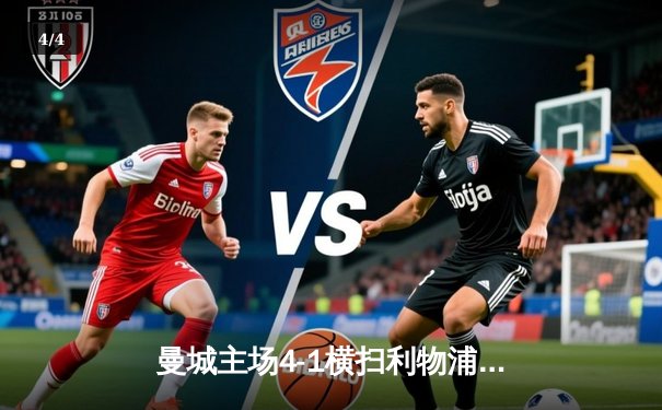 曼城主场4-1横扫利物浦，哈兰德双响领跑射手榜 - 4