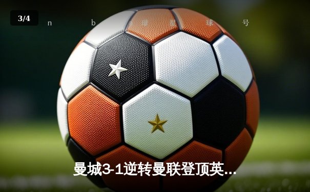 曼城3-1逆转曼联登顶英超，哈兰德双响领跑射手榜 - 3