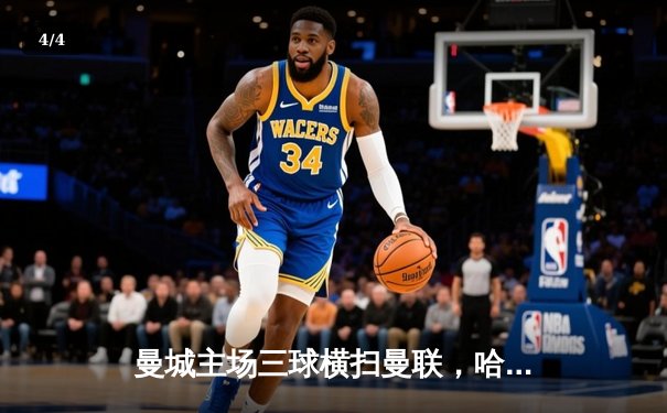 曼城主场三球横扫曼联，哈兰德两射一传统治曼市德比 - 4