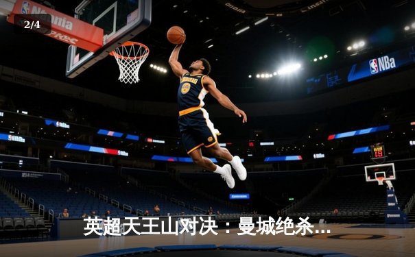 英超天王山对决：曼城绝杀阿森纳，争冠悬念再起 - 2