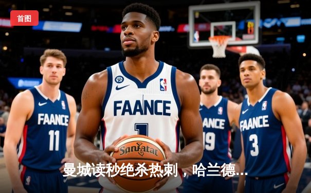 曼城读秒绝杀热刺，哈兰德双响登顶射手榜