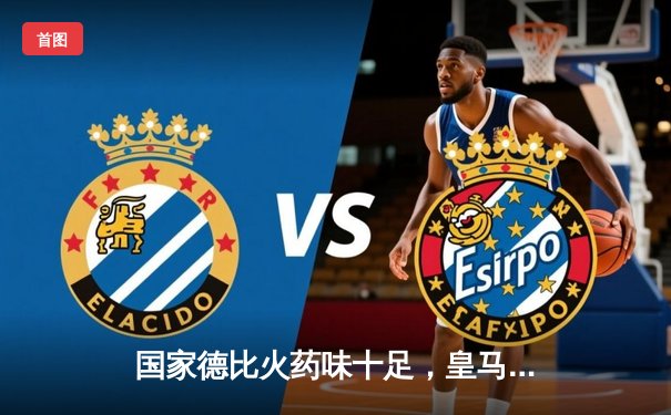 国家德比火药味十足，皇马3-2绝杀巴萨领跑西甲积分榜