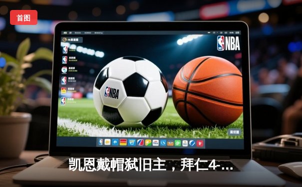 凯恩戴帽弑旧主，拜仁4-0狂胜多特蒙德登顶德甲积分榜