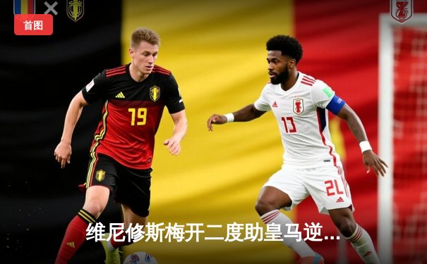 维尼修斯梅开二度助皇马逆转拜仁，两回合4-3惊险晋级欧冠决赛