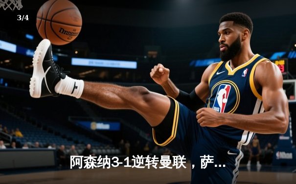 阿森纳3-1逆转曼联，萨卡传射建功，哈弗茨绝杀锁定胜局 - 3