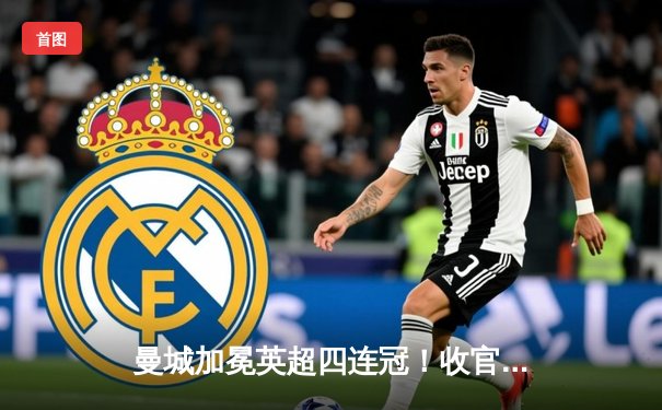 曼城加冕英超四连冠！收官战3-1逆转西汉姆，福登双响定乾坤