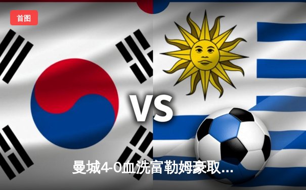 曼城4-0血洗富勒姆豪取六连胜，哈兰德双响+助攻统治全场，蓝月亮距英超冠军仅一步之遥