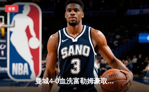 曼城4-0血洗富勒姆豪取六连胜，哈兰德双响领跑射手榜，福登传射建功