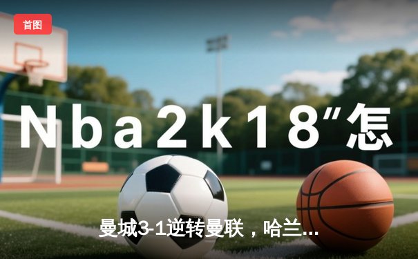 曼城3-1逆转曼联，哈兰德双响锁定英超三连冠