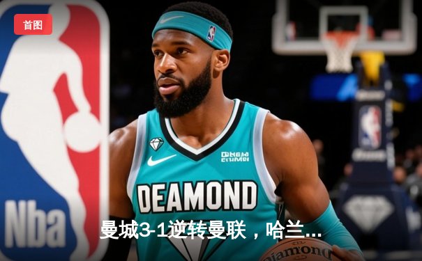 曼城3-1逆转曼联，哈兰德双响锁定英超三连冠