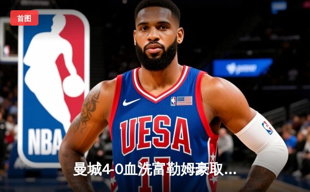 曼城4-0血洗富勒姆豪取八连胜，哈兰德双响+助攻统治全场，蓝月亮距英超冠军仅一步之遥