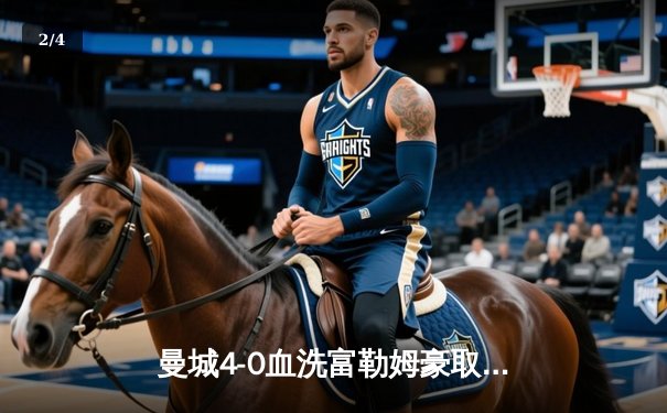 曼城4-0血洗富勒姆豪取八连胜，哈兰德双响+助攻统治全场，蓝月亮距英超冠军仅一步之遥 - 2