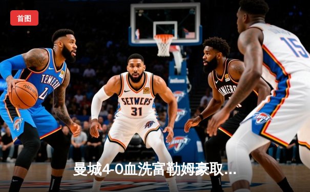 曼城4-0血洗富勒姆豪取六连胜，哈兰德戴帽领跑射手榜，英超争冠白热化