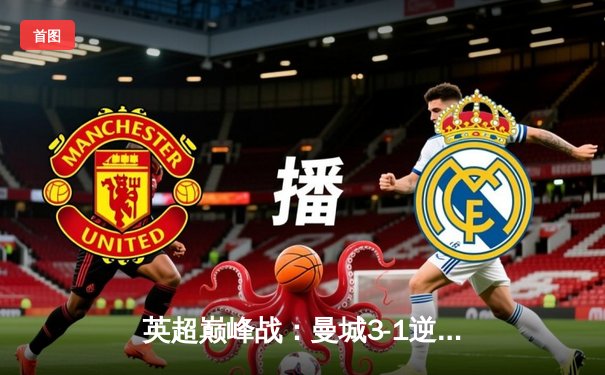 英超巅峰战：曼城3-1逆转曼联，哈兰德双响锁定胜局