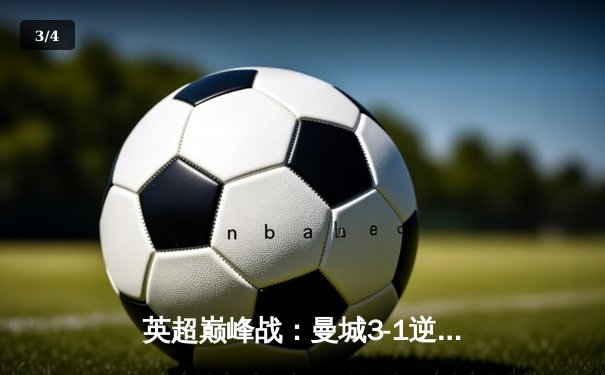英超巅峰战：曼城3-1逆转曼联，哈兰德双响锁定胜局 - 3