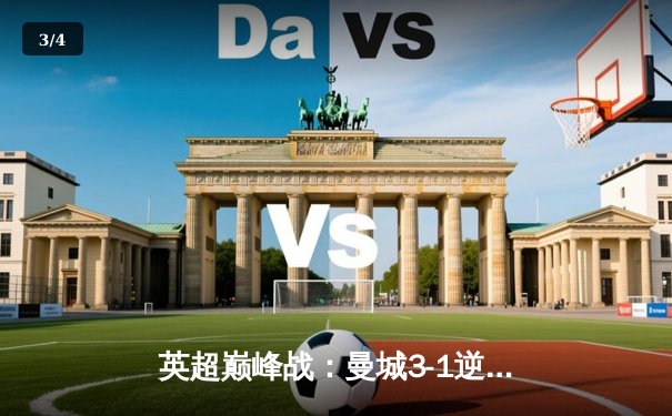 英超巅峰战：曼城3-1逆转曼联，哈兰德双响锁定胜局 - 3