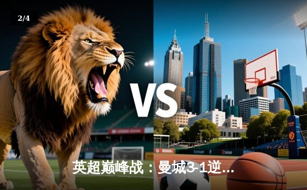 英超巅峰战：曼城3-1逆转曼联，哈兰德双响锁定胜局 - 2