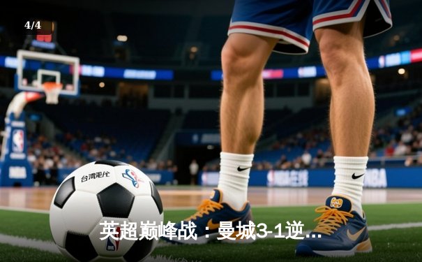 英超巅峰战：曼城3-1逆转曼联，哈兰德双响锁定胜局 - 4