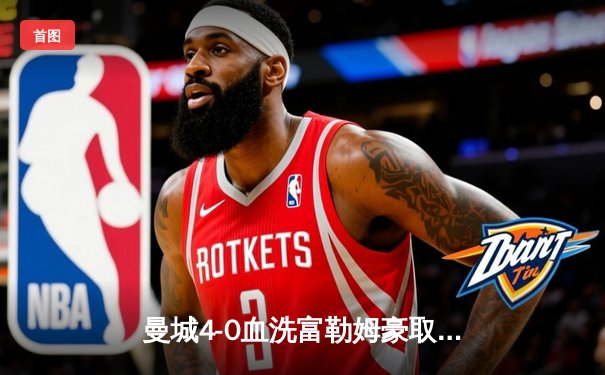 曼城4-0血洗富勒姆豪取六连胜，哈兰德戴帽领跑射手榜
